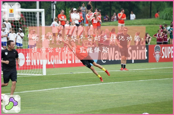 畅享亚美买球平台的多样化功能，提升你的体育直播体验