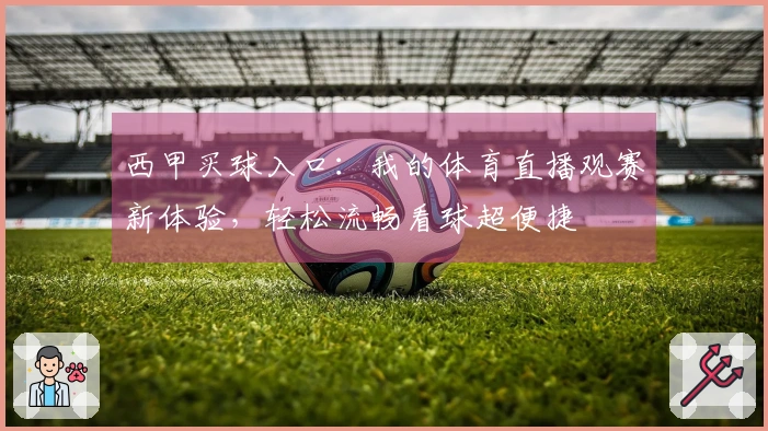 西甲买球入口：我的体育直播观赛新体验，轻松流畅看球超便捷