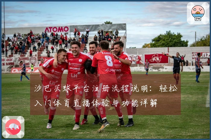 沙巴买球平台注册流程说明：轻松入门体育直播体验与功能详解