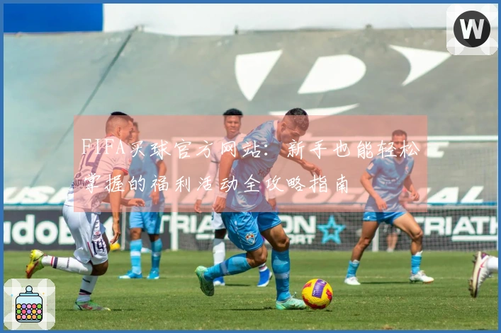FIFA买球官方网站：新手也能轻松掌握的福利活动全攻略指南