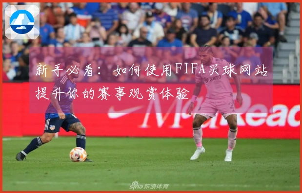 新手必看：如何使用FIFA买球网站提升你的赛事观赏体验