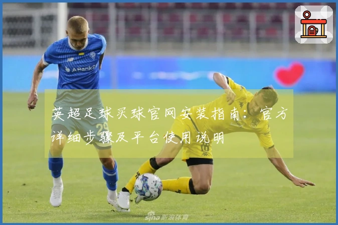 英超足球买球官网安装指南：官方详细步骤及平台使用说明