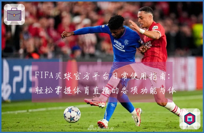 FIFA买球官方平台日常使用指南：轻松掌握体育直播的各项功能与体验