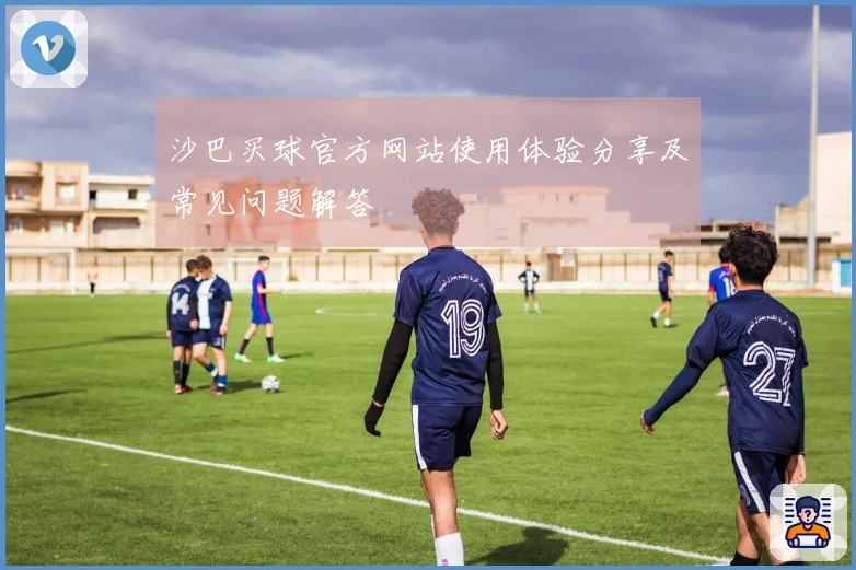 沙巴买球官方网站使用体验分享及常见问题解答