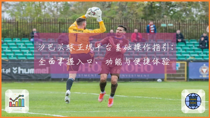 沙巴买球正规平台基础操作指引：全面掌握入口、功能与便捷体验