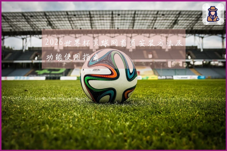2026世界杯买球网首页安装方法及功能使用指南