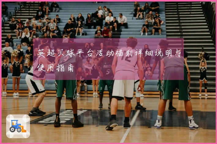 英超买球平台活动福利详细说明与使用指南