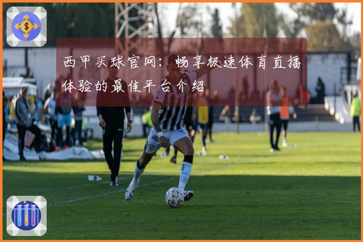 西甲买球官网：畅享极速体育直播体验的最佳平台介绍