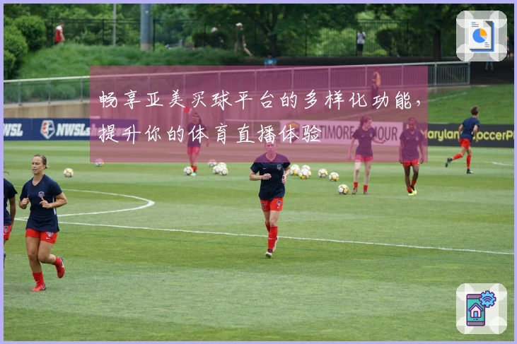 畅享亚美买球平台的多样化功能，提升你的体育直播体验