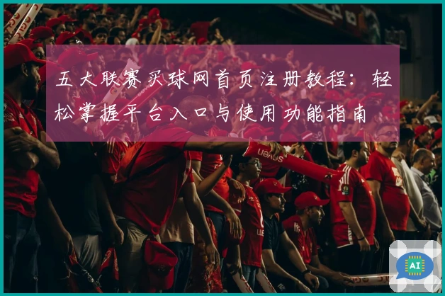 五大联赛买球网首页注册教程：轻松掌握平台入口与使用功能指南