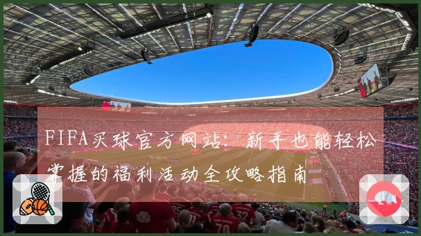 FIFA买球官方网站：新手也能轻松掌握的福利活动全攻略指南