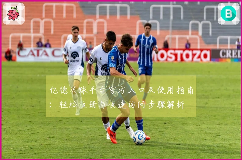 亿德买球平台官方入口及使用指南：轻松注册与快速访问步骤解析