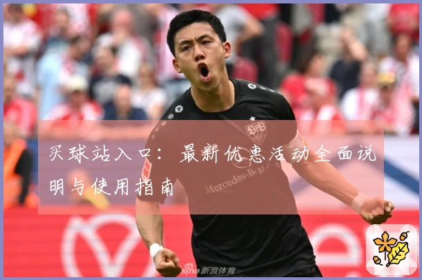买球站入口：最新优惠活动全面说明与使用指南