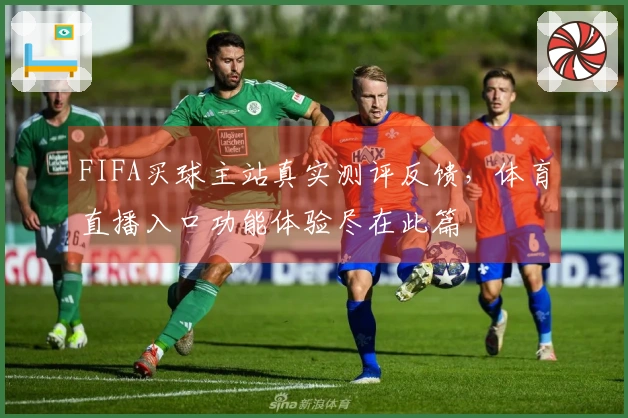 FIFA买球主站真实测评反馈，体育直播入口功能体验尽在此篇